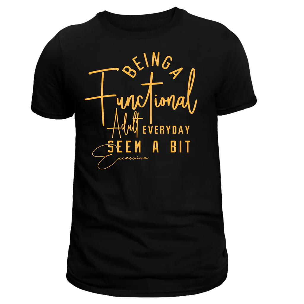 BEING A FUNCTIONAL ADULT EVERYDAY SEEMS A BIT EXCESSIVE